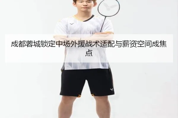 成都蓉城锁定中场外援战术适配与薪资空间成焦点