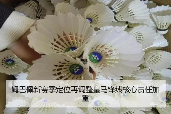 姆巴佩新赛季定位再调整皇马锋线核心责任加重（Kaiyun）