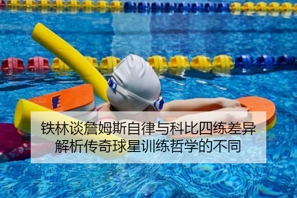 铁林谈詹姆斯自律与科比四练差异 解析传奇球星训练哲学的不同 - Kaiyun
