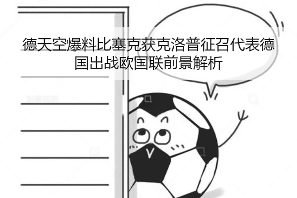 德天空爆料比塞克获克洛普征召代表德国出战欧国联前景解析 | Kaiyun