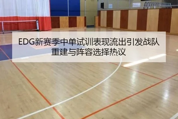 EDG新赛季中单试训表现流出引发战队重建与阵容选择热议 - Kaiyun